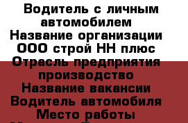 Водитель с личным автомобилем › Название организации ­ ООО строй НН плюс › Отрасль предприятия ­ производство › Название вакансии ­ Водитель автомобиля › Место работы ­ Мещера › Подчинение ­ директору › Минимальный оклад ­ 30 000 › Максимальный оклад ­ 45 000 › Возраст от ­ 18 › Возраст до ­ 50 - Нижегородская обл., Нижний Новгород г. Работа » Вакансии   